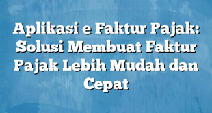 Aplikasi e Faktur Pajak: Solusi Membuat Faktur Pajak Lebih Mudah dan Cepat