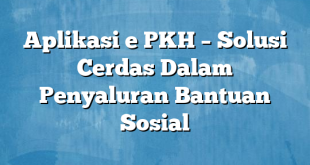 Aplikasi e PKH – Solusi Cerdas Dalam Penyaluran Bantuan Sosial