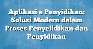 Aplikasi e Penyidikan: Solusi Modern dalam Proses Penyelidikan dan Penyidikan