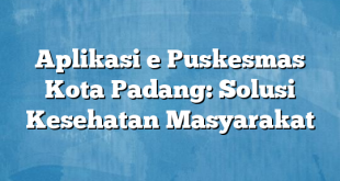 Aplikasi e Puskesmas Kota Padang: Solusi Kesehatan Masyarakat