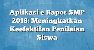 Aplikasi e Rapor SMP 2018: Meningkatkan Keefektifan Penilaian Siswa