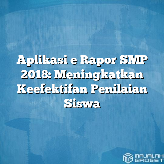 Aplikasi E Rapor Smp 2018 Meningkatkan Keefektifan Penilaian Siswa Majalah Gadget 8066