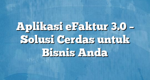 Aplikasi eFaktur 3.0 – Solusi Cerdas untuk Bisnis Anda