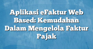 Aplikasi eFaktur Web Based: Kemudahan Dalam Mengelola Faktur Pajak