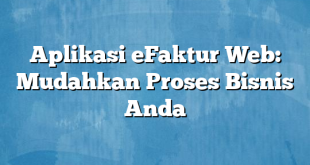 Aplikasi eFaktur Web: Mudahkan Proses Bisnis Anda