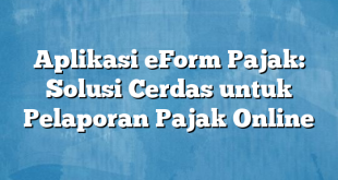 Aplikasi eForm Pajak: Solusi Cerdas untuk Pelaporan Pajak Online