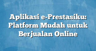 Aplikasi e-Prestasiku: Platform Mudah untuk Berjualan Online