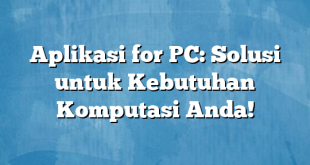 Aplikasi for PC: Solusi untuk Kebutuhan Komputasi Anda!