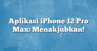 Aplikasi iPhone 12 Pro Max: Menakjubkan!