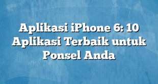 Aplikasi iPhone 6: 10 Aplikasi Terbaik untuk Ponsel Anda