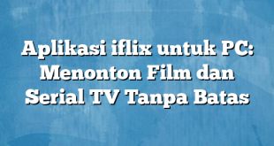 Aplikasi iflix untuk PC: Menonton Film dan Serial TV Tanpa Batas