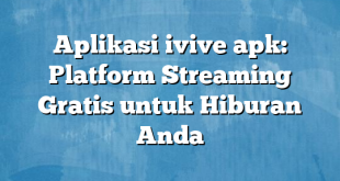 Aplikasi ivive apk: Platform Streaming Gratis untuk Hiburan Anda