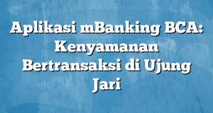 Aplikasi mBanking BCA: Kenyamanan Bertransaksi di Ujung Jari