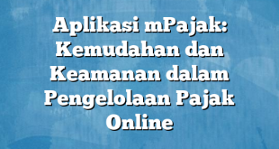 Aplikasi mPajak: Kemudahan dan Keamanan dalam Pengelolaan Pajak Online