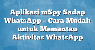 Aplikasi mSpy Sadap WhatsApp – Cara Mudah untuk Memantau Aktivitas WhatsApp