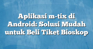 Aplikasi m-tix di Android: Solusi Mudah untuk Beli Tiket Bioskop