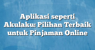 Aplikasi seperti Akulaku: Pilihan Terbaik untuk Pinjaman Online