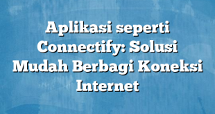 Aplikasi seperti Connectify: Solusi Mudah Berbagi Koneksi Internet