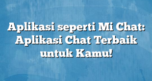 Aplikasi seperti Mi Chat: Aplikasi Chat Terbaik untuk Kamu!