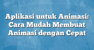 Aplikasi untuk Animasi: Cara Mudah Membuat Animasi dengan Cepat