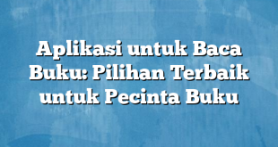 Aplikasi untuk Baca Buku: Pilihan Terbaik untuk Pecinta Buku