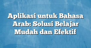 Aplikasi untuk Bahasa Arab: Solusi Belajar Mudah dan Efektif