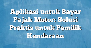 Aplikasi untuk Bayar Pajak Motor: Solusi Praktis untuk Pemilik Kendaraan