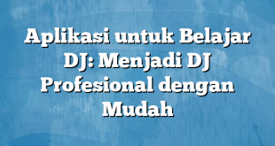 Aplikasi untuk Belajar DJ: Menjadi DJ Profesional dengan Mudah