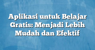 Aplikasi untuk Belajar Gratis: Menjadi Lebih Mudah dan Efektif