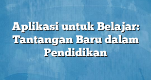 Aplikasi untuk Belajar: Tantangan Baru dalam Pendidikan