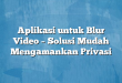 Aplikasi untuk Blur Video – Solusi Mudah Mengamankan Privasi