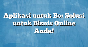 Aplikasi untuk Bo: Solusi untuk Bisnis Online Anda!