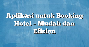 Aplikasi untuk Booking Hotel – Mudah dan Efisien