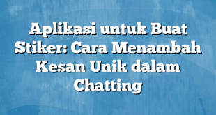 Aplikasi untuk Buat Stiker: Cara Menambah Kesan Unik dalam Chatting