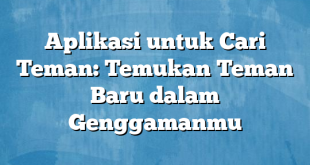 Aplikasi untuk Cari Teman: Temukan Teman Baru dalam Genggamanmu