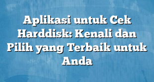 Aplikasi untuk Cek Harddisk: Kenali dan Pilih yang Terbaik untuk Anda