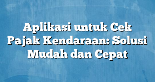 Aplikasi untuk Cek Pajak Kendaraan: Solusi Mudah dan Cepat