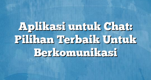 Aplikasi untuk Chat: Pilihan Terbaik Untuk Berkomunikasi