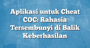 Aplikasi untuk Cheat COC: Rahasia Tersembunyi di Balik Keberhasilan