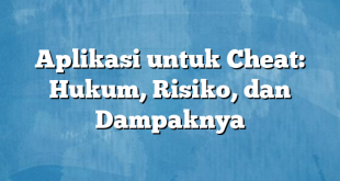 Aplikasi untuk Cheat: Hukum, Risiko, dan Dampaknya