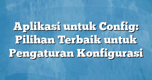 Aplikasi untuk Config: Pilihan Terbaik untuk Pengaturan Konfigurasi