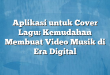 Aplikasi untuk Cover Lagu: Kemudahan Membuat Video Musik di Era Digital