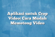 Aplikasi untuk Crop Video: Cara Mudah Memotong Video