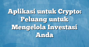 Aplikasi untuk Crypto: Peluang untuk Mengelola Investasi Anda