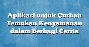 Aplikasi untuk Curhat: Temukan Kenyamanan dalam Berbagi Cerita