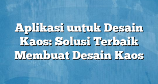 Aplikasi untuk Desain Kaos: Solusi Terbaik Membuat Desain Kaos