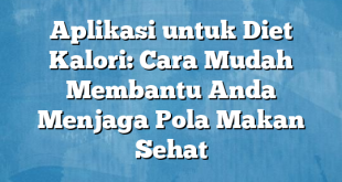 Aplikasi untuk Diet Kalori: Cara Mudah Membantu Anda Menjaga Pola Makan Sehat