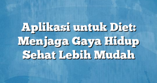 Aplikasi untuk Diet: Menjaga Gaya Hidup Sehat Lebih Mudah