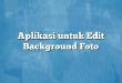 Aplikasi untuk Edit Background Foto