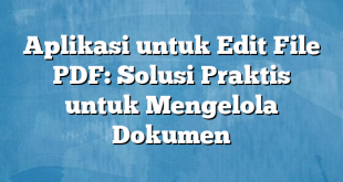 Aplikasi untuk Edit File PDF: Solusi Praktis untuk Mengelola Dokumen